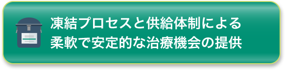 凍結プロセスと供給体制による柔軟で安定的な治療機会の提供